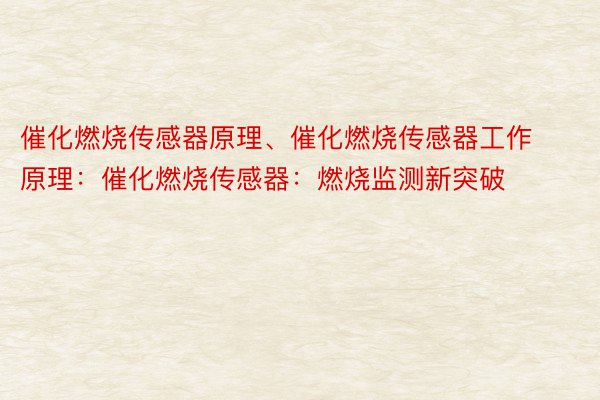 催化燃烧传感器原理、催化燃烧传感器工作原理：催化燃烧传感器：燃烧监测新突破