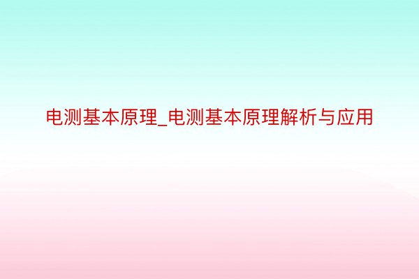 电测基本原理_电测基本原理解析与应用