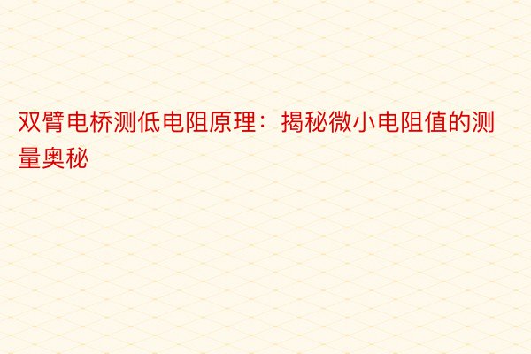 双臂电桥测低电阻原理：揭秘微小电阻值的测量奥秘