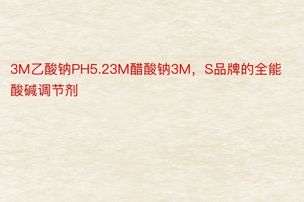 3M乙酸钠PH5.23M醋酸钠3M，S品牌的全能酸碱调节剂