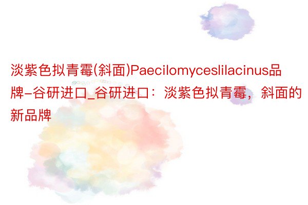 淡紫色拟青霉(斜面)Paecilomyceslilacinus品牌-谷研进口_谷研进口：淡紫色拟青霉，斜面的新品牌