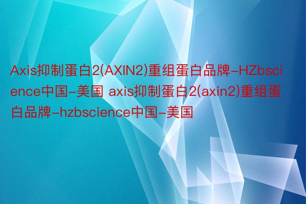 Axis抑制蛋白2(AXIN2)重组蛋白品牌-HZbscience中国-美国 axis抑制蛋白2(axin2)重组蛋白品牌-hzbscience中国-美国