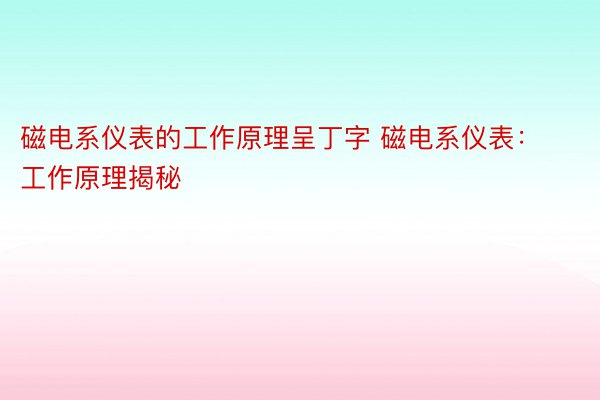 磁电系仪表的工作原理呈丁字 磁电系仪表：工作原理揭秘