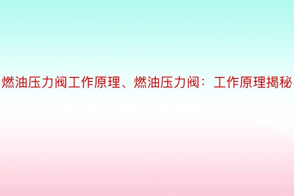 燃油压力阀工作原理、燃油压力阀：工作原理揭秘