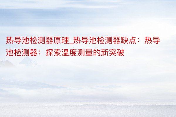 热导池检测器原理_热导池检测器缺点：热导池检测器：探索温度测量的新突破