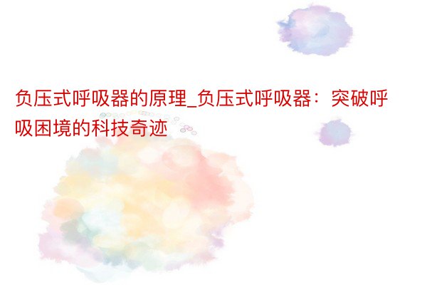 负压式呼吸器的原理_负压式呼吸器：突破呼吸困境的科技奇迹